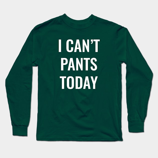 I Can't Pants Today Long Sleeve T-Shirt by SillyShirts